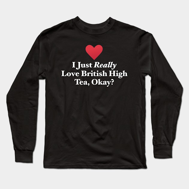 I Just Really Love British High Tea, Okay? Long Sleeve T-Shirt by MapYourWorld